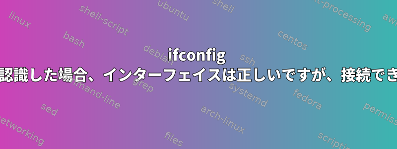 ifconfig -aがEth0を認識した場合、インターフェイスは正しいですが、接続できませんか？