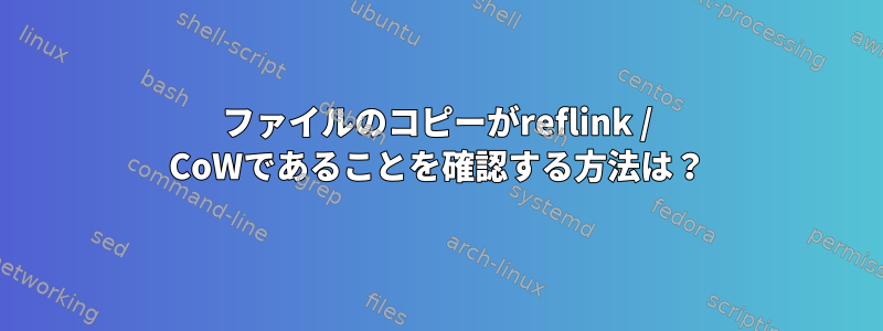 ファイルのコピーがreflink / CoWであることを確認する方法は？