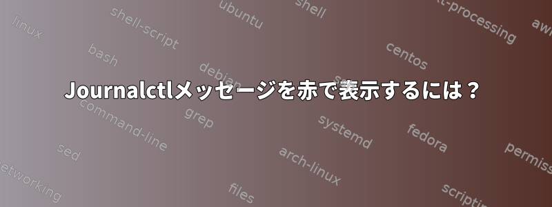 Journalctlメッセージを赤で表示するには？