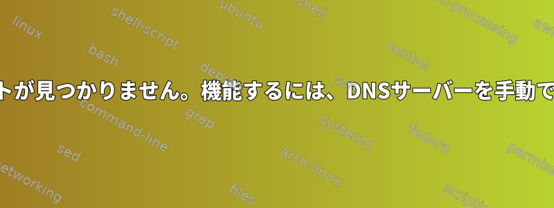 サーバーの再起動後にホストが見つかりません。機能するには、DNSサーバーを手動で入力する必要があります。