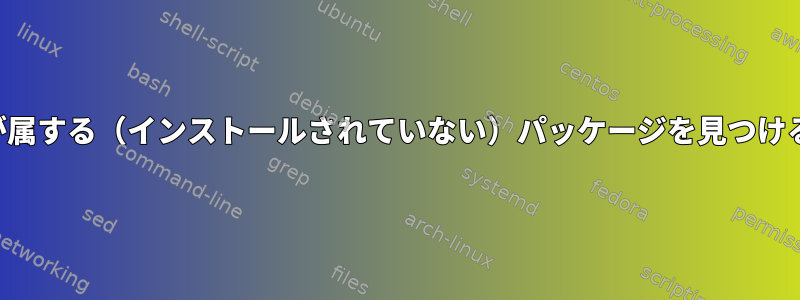 ファイルが属する（インストールされていない）パッケージを見つける方法は？