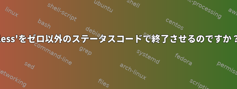 'less'をゼロ以外のステータスコードで終了させるのですか？