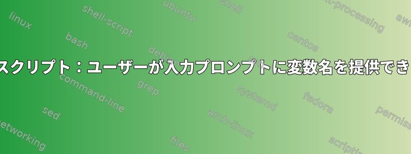 Linuxシェルスクリプト：ユーザーが入力プロンプトに変数名を提供できるようにする