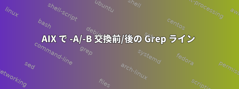 AIX で -A/-B 交換前/後の Grep ライン