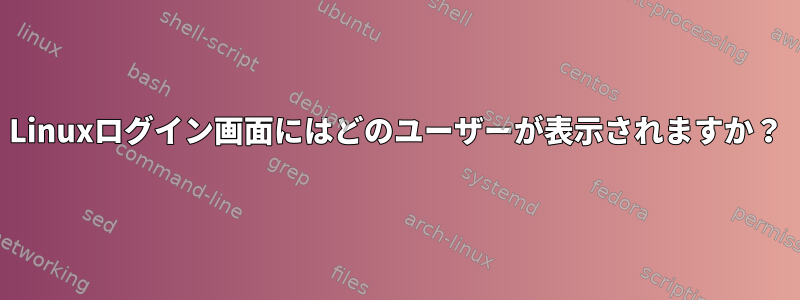 Linuxログイン画面にはどのユーザーが表示されますか？