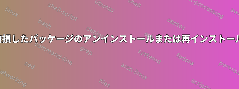 破損したパッケージのアンインストールまたは再インストール