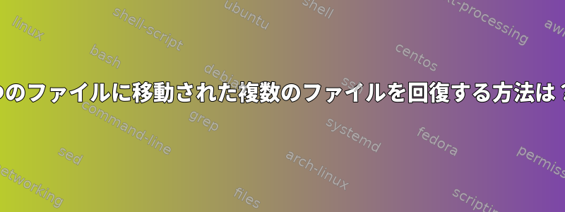 1つのファイルに移動された複数のファイルを回復する方法は？