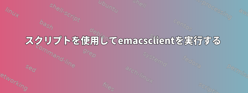 スクリプトを使用してemacsclientを実行する