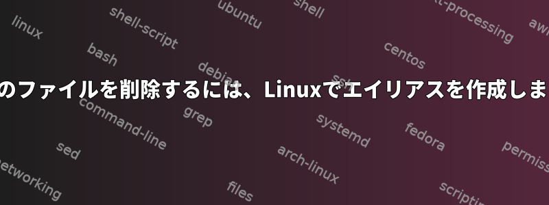 複数のファイルを削除するには、Linuxでエイリアスを作成します。