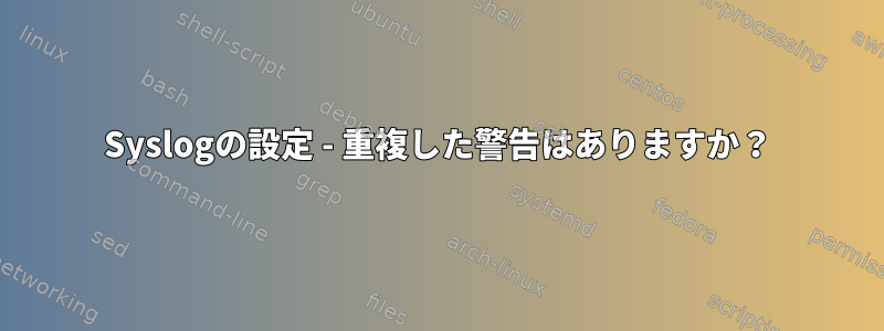 Syslogの設定 - 重複した警告はありますか？