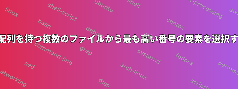 複数の配列を持つ複数のファイルから最も高い番号の要素を選択する方法