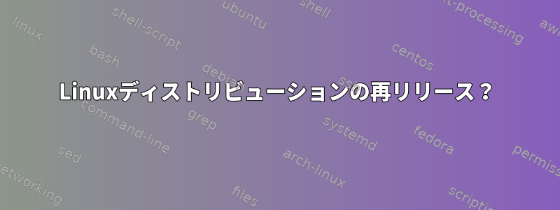 Linuxディストリビューションの再リリース？