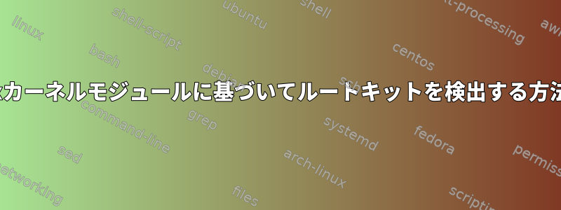 Linuxカーネルモジュールに基づいてルートキットを検出する方法は？