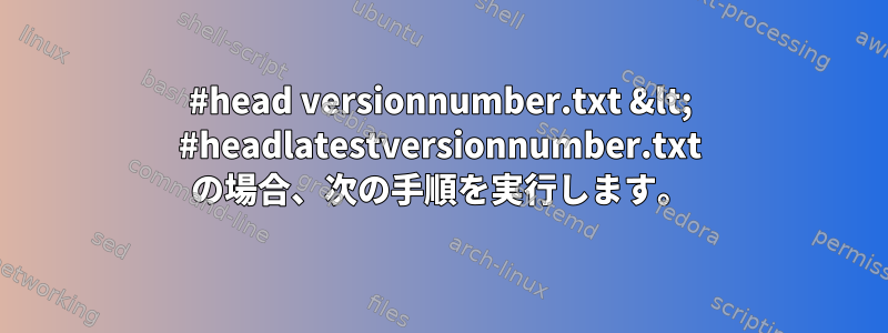 #head versionnumber.txt &lt; #headlatestversionnumber.txt の場合、次の手順を実行します。