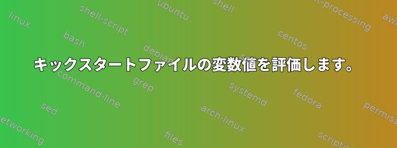 キックスタートファイルの変数値を評価します。