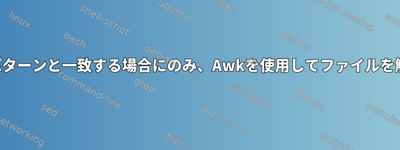 最初の行がパターンと一致する場合にのみ、Awkを使用してファイルを解析します。