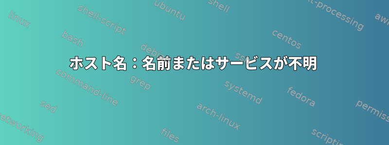 ホスト名：名前またはサービスが不明