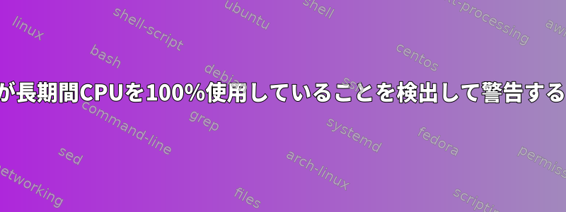 プロセスが長期間CPUを100％使用していることを検出して警告する方法は？