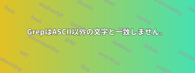 GrepはASCII以外の文字と一致しません。