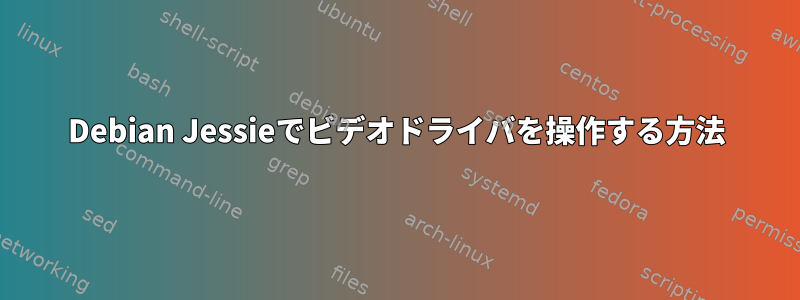 Debian Jessieでビデオドライバを操作する方法