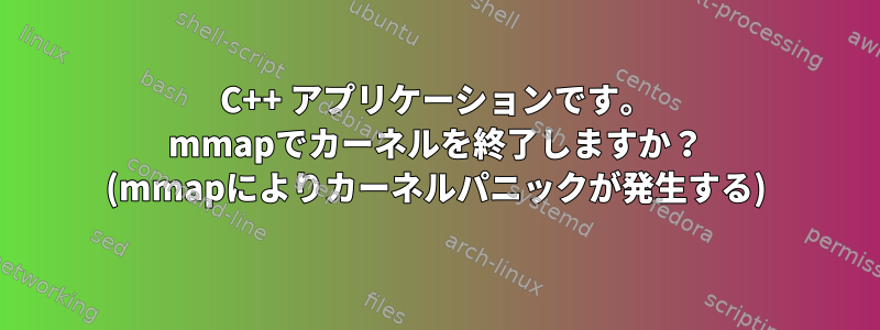 C++ アプリケーションです。 mmapでカーネルを終了しますか？ (mmapによりカーネルパニックが発生する)