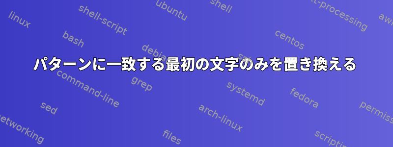 パターンに一致する最初の文字のみを置き換える