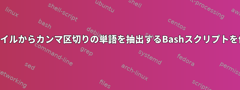 テキストファイルからカンマ区切りの単語を抽出するBashスクリプトを作成します。