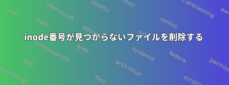 inode番号が見つからないファイルを削除する