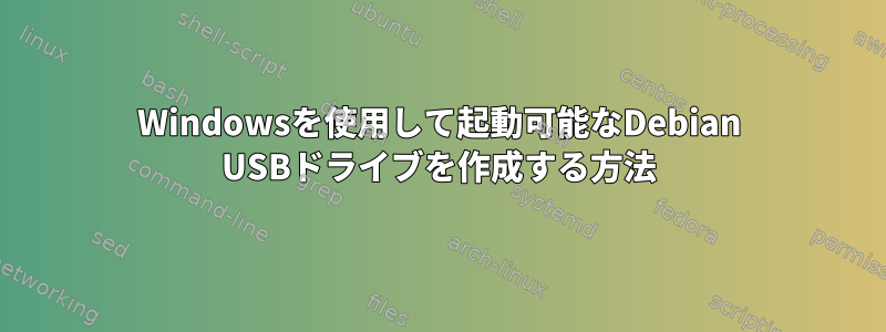 Windowsを使用して起動可能なDebian USBドライブを作成する方法