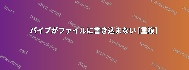 パイプがファイルに書き込まない [重複]