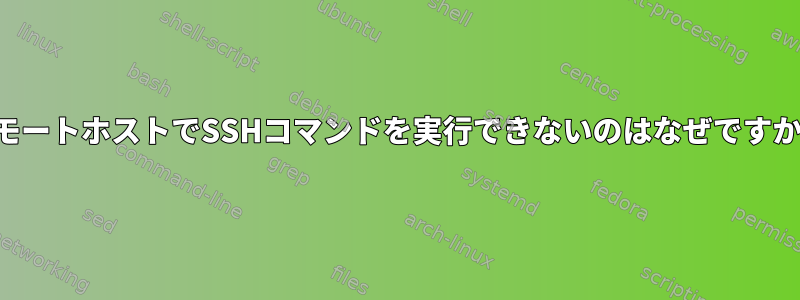 リモートホストでSSHコマンドを実行できないのはなぜですか？