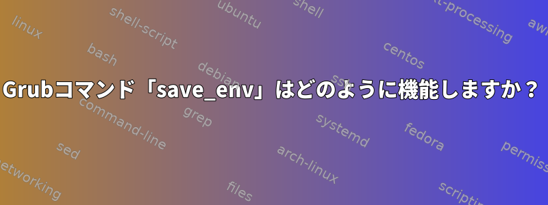 Grubコマンド「save_env」はどのように機能しますか？