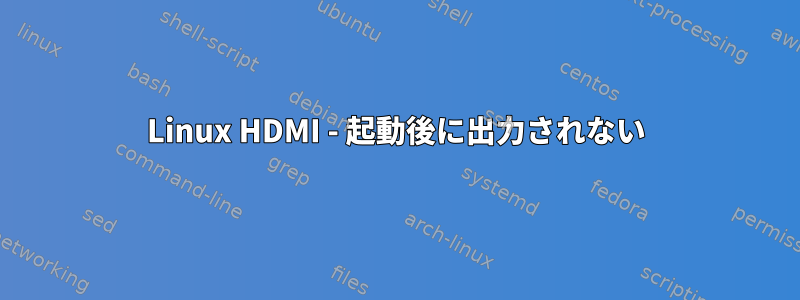 Linux HDMI - 起動後に出力されない