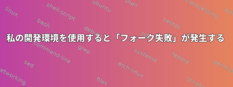 私の開発環境を使用すると「フォーク失敗」が発生する