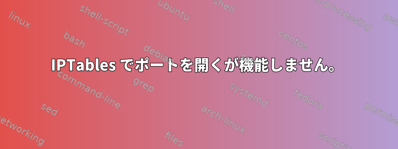 IPTables でポートを開くが機能しません。