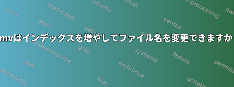 mmvはインデックスを増やしてファイル名を変更できますか？