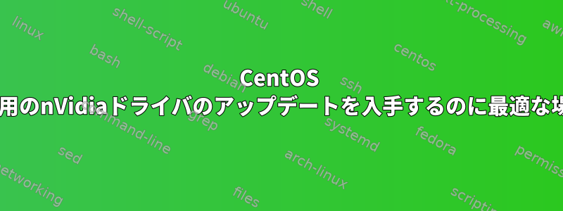 CentOS 5.5用のnVidiaドライバのアップデートを入手するのに最適な場所