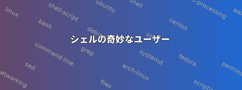 シェルの奇妙なユーザー