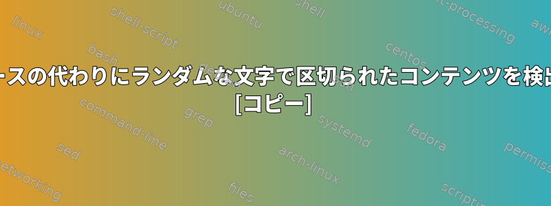 awk：スペースの代わりにランダムな文字で区切られたコンテンツを検出しますか？ [コピー]