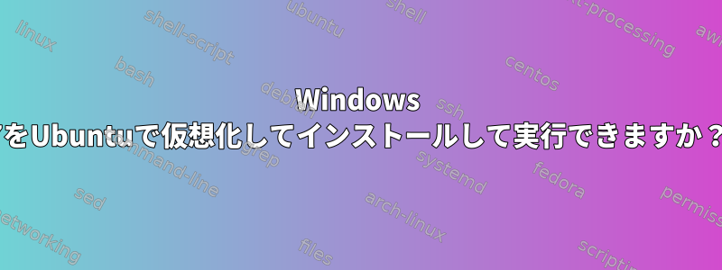 Windows 7をUbuntuで仮想化してインストールして実行できますか？