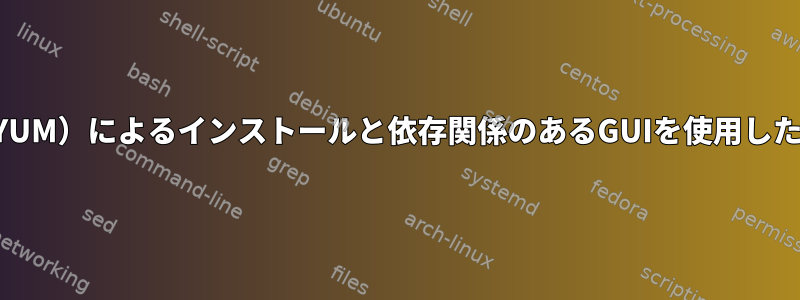 ターミナル（YUM）によるインストールと依存関係のあるGUIを使用したインストール