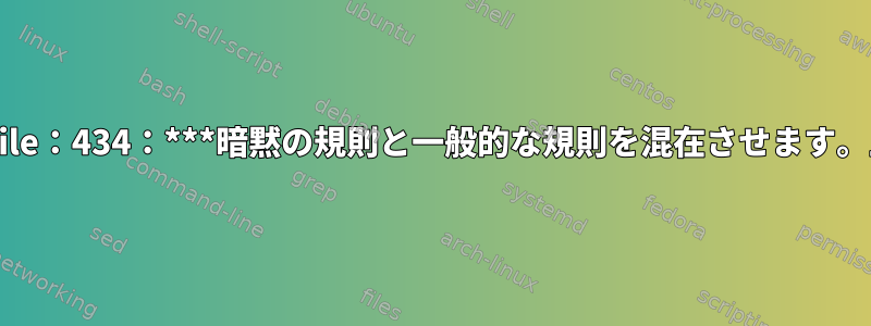 Makefile：434：***暗黙の規則と一般的な規則を混在させます。止める