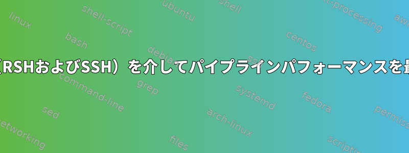 ネットワーク（RSHおよびSSH）を介してパイプラインパフォーマンスを最適化する方法