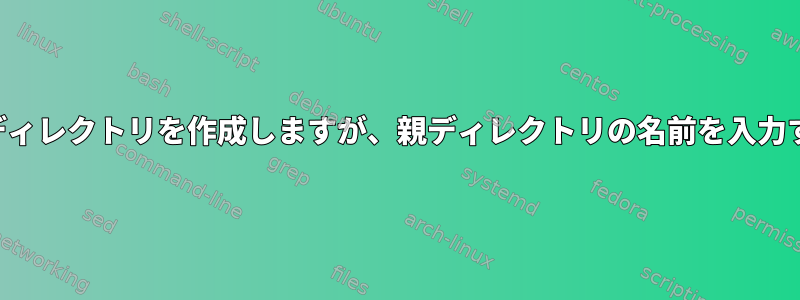 親ディレクトリの下に子ディレクトリを作成しますが、親ディレクトリの名前を入力するように求められます。