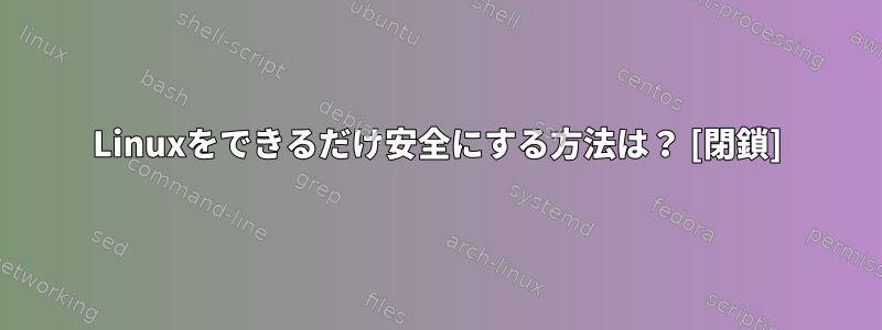 Linuxをできるだけ安全にする方法は？ [閉鎖]