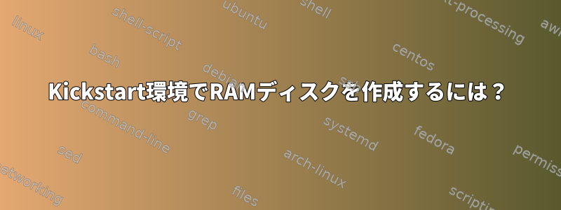 Kickstart環境でRAMディスクを作成するには？