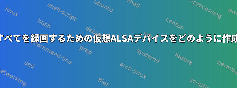 再生されるすべてを録画するための仮想ALSAデバイスをどのように作成しますか？