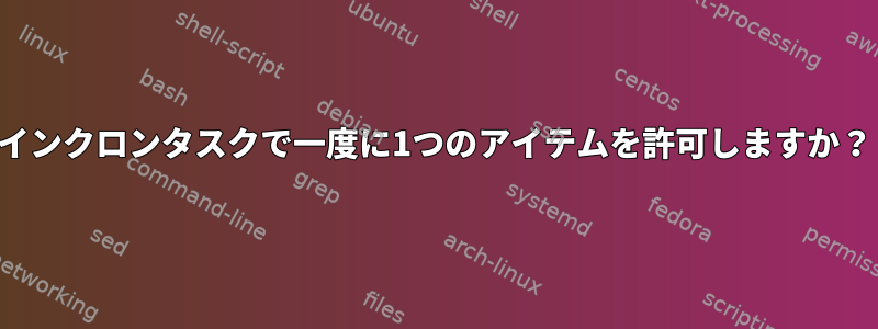 インクロンタスクで一度に1つのアイテムを許可しますか？