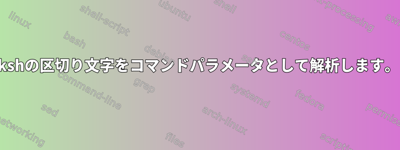 kshの区切り文字をコマンドパラメータとして解析します。