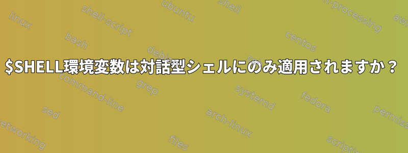 $SHELL環境変数は対話型シェルにのみ適用されますか？